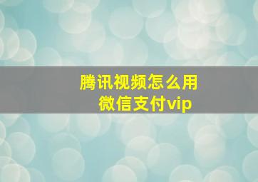 腾讯视频怎么用微信支付vip