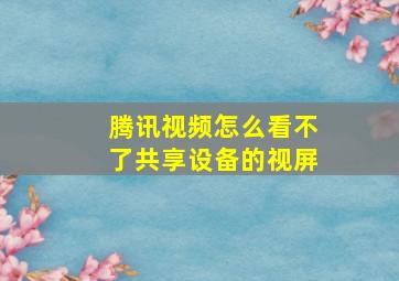 腾讯视频怎么看不了共享设备的视屏