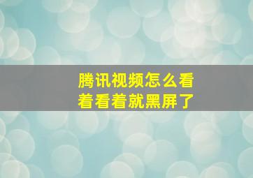 腾讯视频怎么看着看着就黑屏了