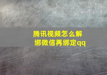 腾讯视频怎么解绑微信再绑定qq