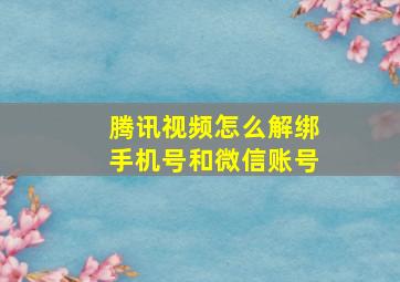 腾讯视频怎么解绑手机号和微信账号