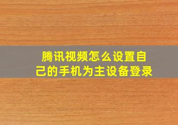 腾讯视频怎么设置自己的手机为主设备登录