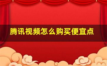 腾讯视频怎么购买便宜点