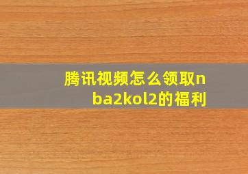 腾讯视频怎么领取nba2kol2的福利