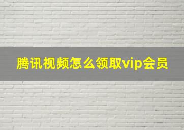 腾讯视频怎么领取vip会员