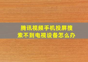 腾讯视频手机投屏搜索不到电视设备怎么办