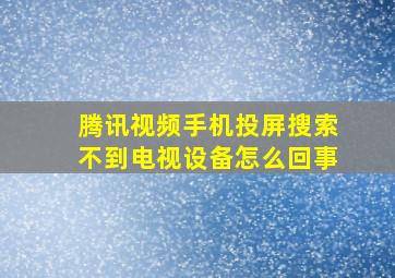 腾讯视频手机投屏搜索不到电视设备怎么回事