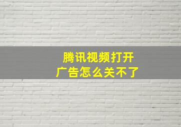 腾讯视频打开广告怎么关不了