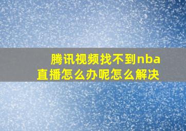 腾讯视频找不到nba直播怎么办呢怎么解决