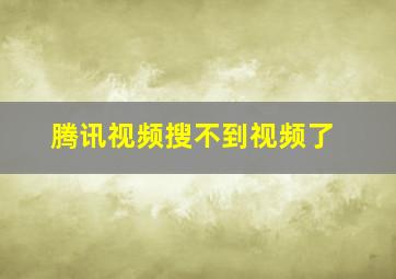 腾讯视频搜不到视频了