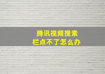 腾讯视频搜索栏点不了怎么办