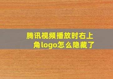 腾讯视频播放时右上角logo怎么隐藏了