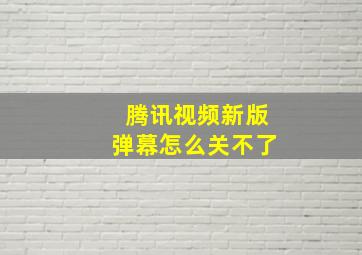 腾讯视频新版弹幕怎么关不了