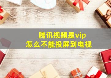 腾讯视频是vip怎么不能投屏到电视