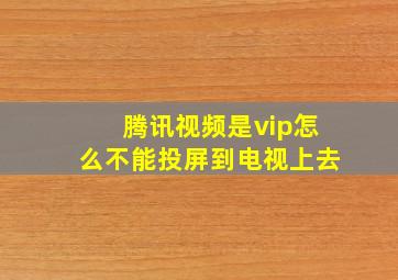 腾讯视频是vip怎么不能投屏到电视上去