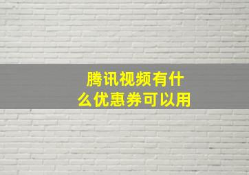 腾讯视频有什么优惠券可以用