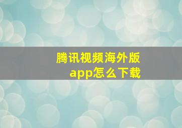 腾讯视频海外版app怎么下载