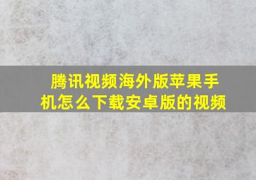 腾讯视频海外版苹果手机怎么下载安卓版的视频