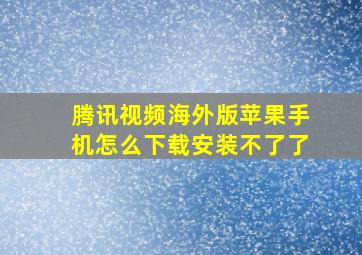 腾讯视频海外版苹果手机怎么下载安装不了了