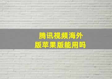 腾讯视频海外版苹果版能用吗