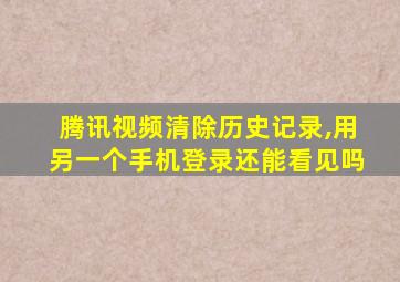 腾讯视频清除历史记录,用另一个手机登录还能看见吗