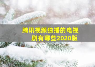 腾讯视频独播的电视剧有哪些2020版