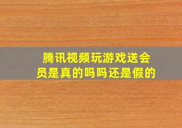 腾讯视频玩游戏送会员是真的吗吗还是假的