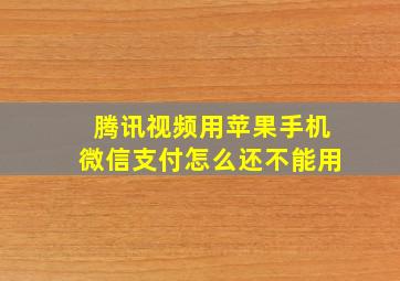 腾讯视频用苹果手机微信支付怎么还不能用