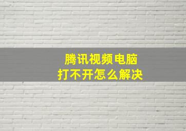 腾讯视频电脑打不开怎么解决