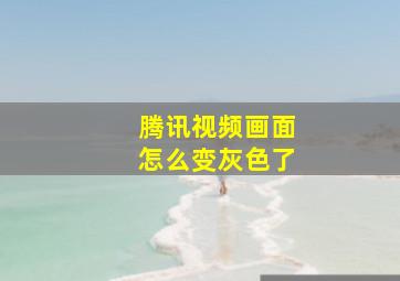 腾讯视频画面怎么变灰色了