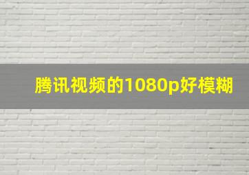 腾讯视频的1080p好模糊