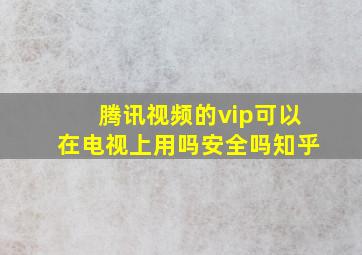 腾讯视频的vip可以在电视上用吗安全吗知乎