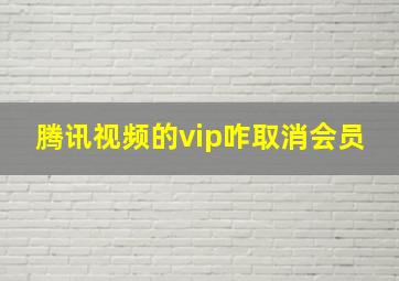 腾讯视频的vip咋取消会员