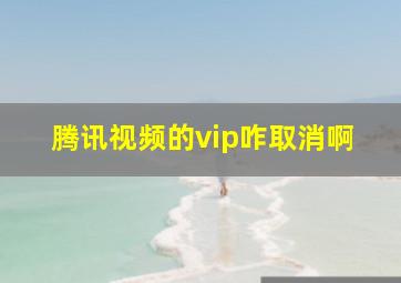 腾讯视频的vip咋取消啊