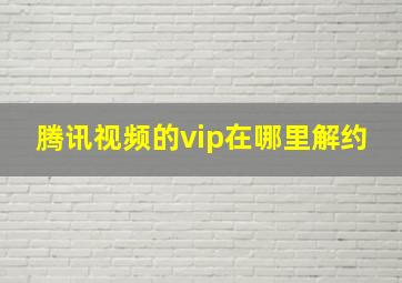 腾讯视频的vip在哪里解约