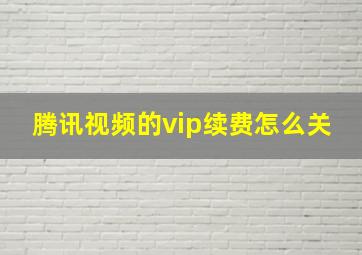 腾讯视频的vip续费怎么关