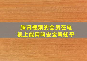 腾讯视频的会员在电视上能用吗安全吗知乎