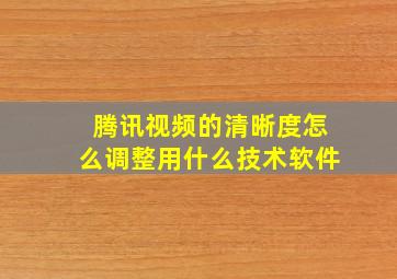 腾讯视频的清晰度怎么调整用什么技术软件