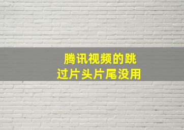 腾讯视频的跳过片头片尾没用