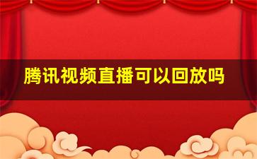 腾讯视频直播可以回放吗