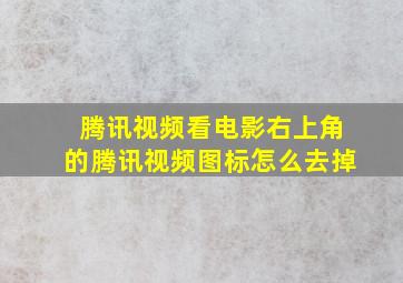 腾讯视频看电影右上角的腾讯视频图标怎么去掉