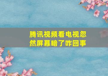 腾讯视频看电视忽然屏幕暗了咋回事