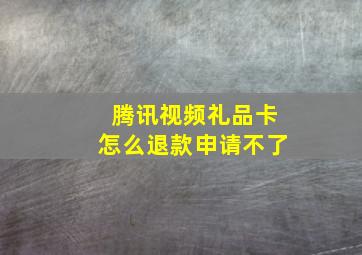 腾讯视频礼品卡怎么退款申请不了