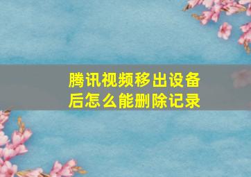 腾讯视频移出设备后怎么能删除记录