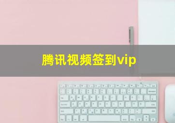 腾讯视频签到vip