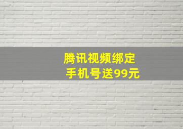 腾讯视频绑定手机号送99元