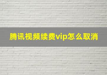 腾讯视频续费vip怎么取消