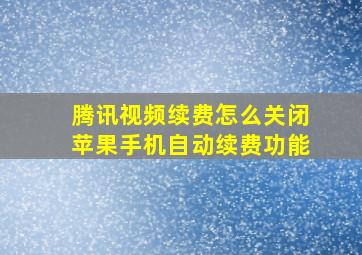 腾讯视频续费怎么关闭苹果手机自动续费功能