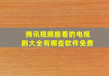 腾讯视频能看的电视剧大全有哪些软件免费