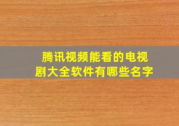 腾讯视频能看的电视剧大全软件有哪些名字